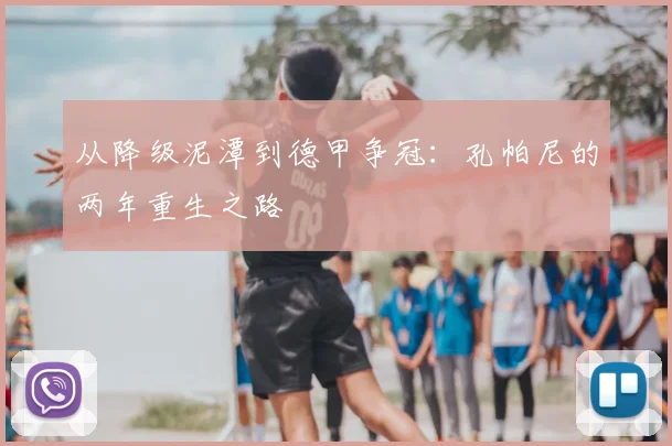 从降级泥潭到德甲争冠：孔帕尼的两年重生之路