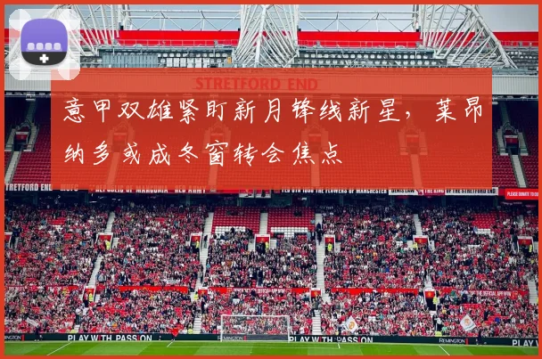 意甲双雄紧盯新月锋线新星,莱昂纳多或成冬窗转会焦点