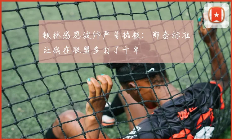 铁林感恩波帅严苛执教：那套标准让我在联盟多打了十年
