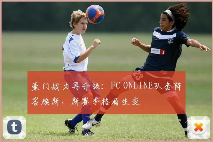豪门战力再升级：FC ONLINE队套阵容焕新，新赛季格局生变