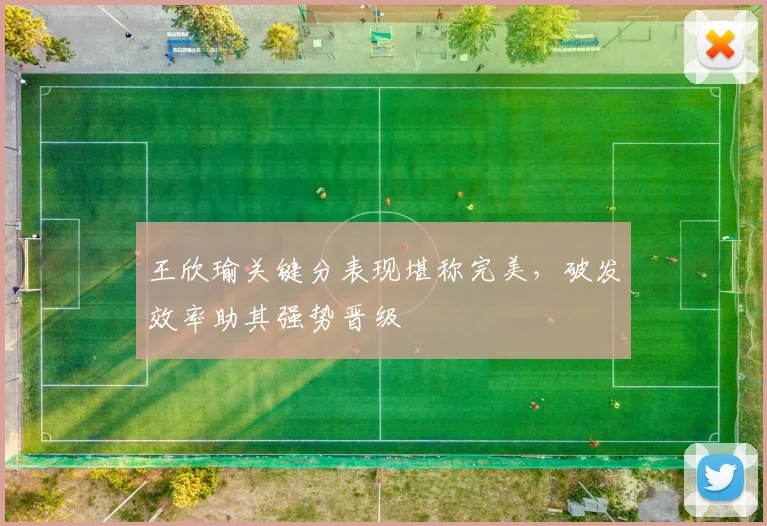 王欣瑜关键分表现堪称完美,破发效率助其强势晋级