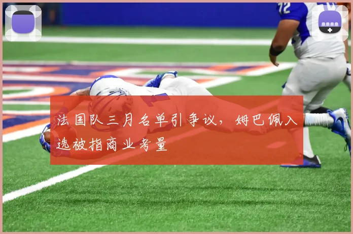 法国队三月名单引争议,姆巴佩入选被指商业考量