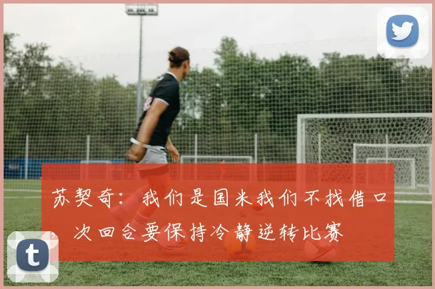 苏契奇：我们是国米我们不找借口，次回合要保持冷静逆转比赛