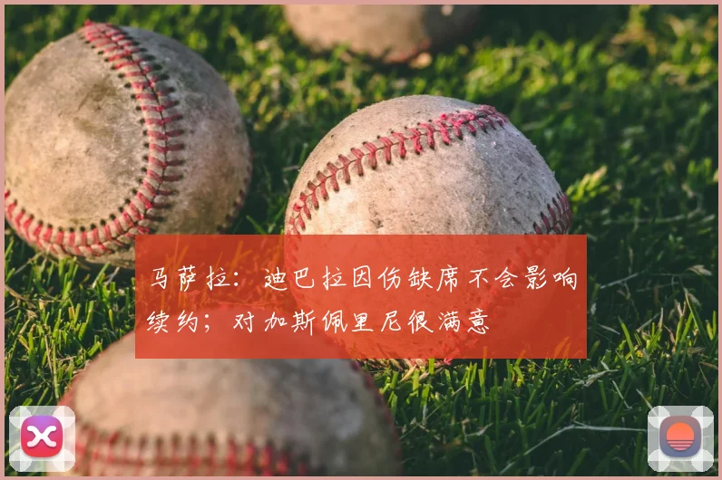 马萨拉：迪巴拉因伤缺席不会影响续约；对加斯佩里尼很满意