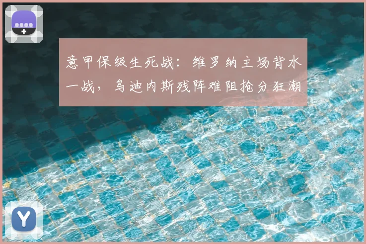 意甲保级生死战：维罗纳主场背水一战，乌迪内斯残阵难阻抢分狂潮